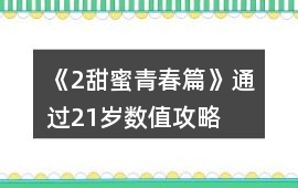 《2甜蜜青春篇》通過(guò)21歲數(shù)值攻略