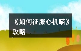 《如何征服心機(jī)喵》攻略