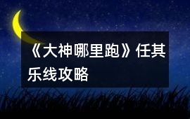 《大神哪里跑》任其樂線攻略