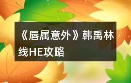 《唇屬意外》韓禹林線HE攻略
