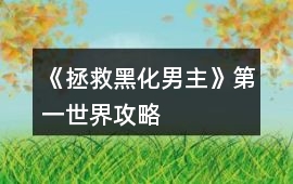《拯救黑化男主》第一世界攻略