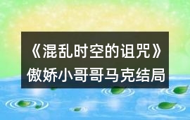 《混亂時空的詛咒》傲嬌小哥哥馬克結局攻略