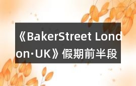 《BakerStreet London·UK》假期前半段通關(guān)攻略