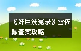 《奸臣洗冤錄》雪佐鼎查案攻略