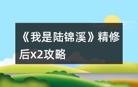 《我是陸錦溪》精修后x2攻略
