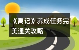 《禹記》養(yǎng)成任務(wù)完美通關(guān)攻略