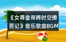 《女尊皇帝跨時(shí)空撩男記》音樂(lè)歌曲BGM