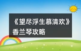 《望盡浮生慕清歡》香蘭琴攻略