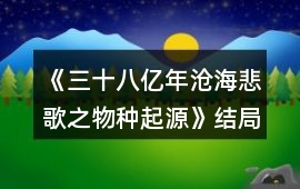 《三十八億年滄海悲歌之物種起源》結局攻略