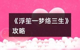 《浮笙一夢絡三生》攻略