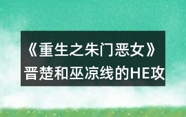《重生之朱門惡女》晉楚和巫涼線的HE攻略