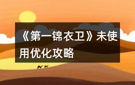 《第一錦衣衛(wèi)》未使用優(yōu)化攻略