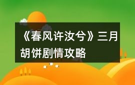 《春風許汝兮》三月胡餅劇情攻略