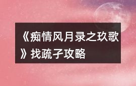 《癡情風月錄之玖歌》找疏孑攻略