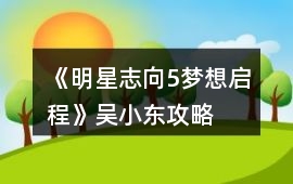 《明星志向5夢想啟程》吳小東攻略