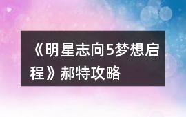 《明星志向5夢想啟程》郝特攻略