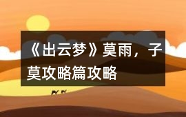 《出云夢(mèng)》（莫雨，子莫攻略篇）攻略
