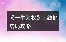 《一生為權》三線好結局攻略
