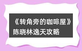 《轉角旁的咖啡屋》陳曉（林逸天）攻略