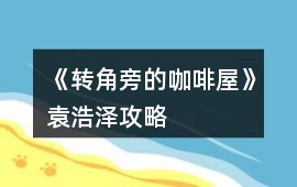 《轉(zhuǎn)角旁的咖啡屋》袁浩澤攻略
