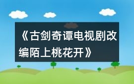 《古劍奇譚電視劇改編——陌上桃花開》攻略