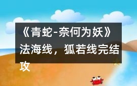 《青蛇-奈何為妖》法海線，狐若線完結攻略