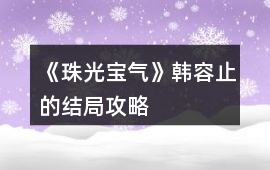 《珠光寶氣》韓容止的結(jié)局攻略