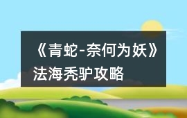 《青蛇-奈何為妖》法海禿驢攻略