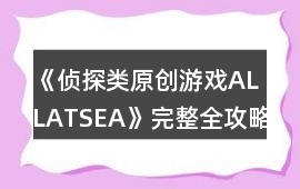 《偵探類原創(chuàng)游戲ALLATSEA》完整全攻略