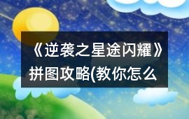 《逆襲之星途閃耀》拼圖攻略(教你怎么過怎么拼)