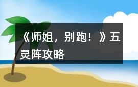 《師姐，別跑！》五靈陣攻略
