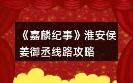 《嘉麟紀事》淮安侯姜御丞線路攻略