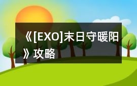 《[EXO]末日守暖陽》攻略