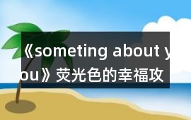 《someting about you》熒光色的幸福攻略