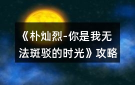 《樸燦烈-你是我無法斑駁的時光》攻略