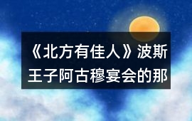 《北方有佳人》波斯王子阿古穆宴會的那一段攻略