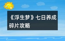 《浮生夢(mèng)》七日養(yǎng)成碎片攻略