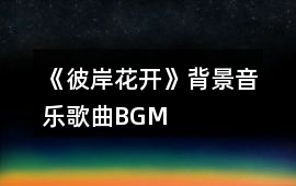 《彼岸花開》背景音樂歌曲BGM