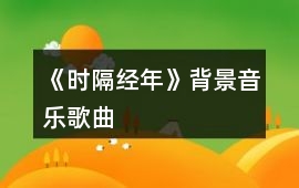 《時隔經(jīng)年》背景音樂歌曲