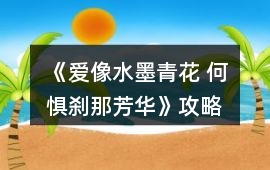 《愛像水墨青花 何懼剎那芳華》攻略