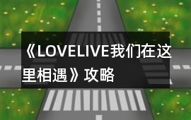 《LOVELIVE我們在這里相遇》攻略
