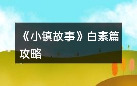 《小鎮故事》白素篇攻略