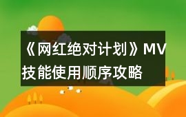 《網紅絕對計劃》MV技能使用順序攻略