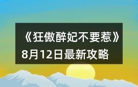 《狂傲醉妃不要惹》8月12日最新攻略