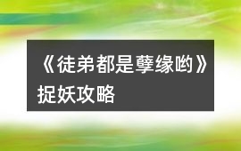 《徒弟都是孽緣喲》捉妖攻略
