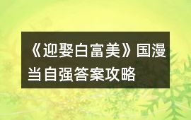 《迎娶白富美》國(guó)漫當(dāng)自強(qiáng)答案攻略