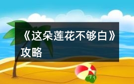 《這朵蓮花不夠白》攻略