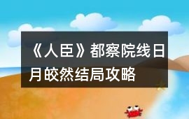 《人臣》都察院線日月皎然結局攻略