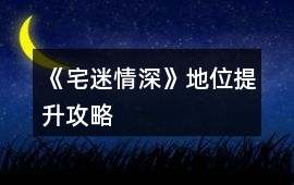 《宅迷情深》地位提升攻略