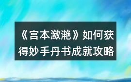 《宮本瀲滟》如何獲得妙手丹書成就攻略